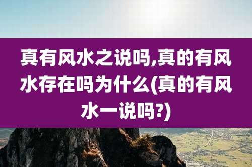 真有风水之说吗,真的有风水存在吗为什么(真的有风水一说吗?)