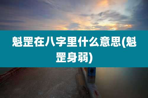 魁罡在八字里什么意思(魁罡身弱)
