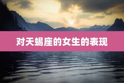 对天蝎座的女生的表现