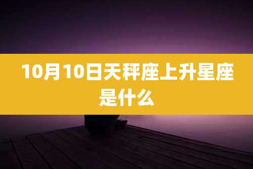 10月10日天秤座上升星座是什么