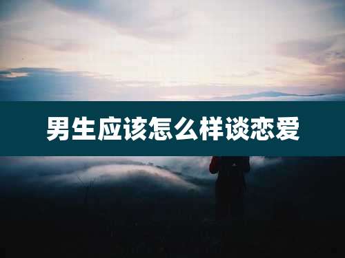 男生应该怎么样谈恋爱