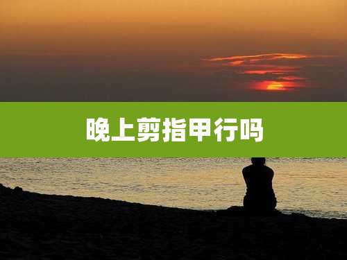 晚上剪指甲行吗