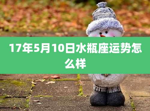 17年5月10日水瓶座运势怎么样