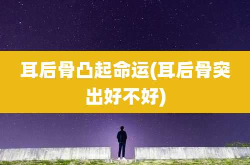 耳后骨凸起命运(耳后骨突出好不好)
