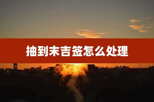 抽到末吉签怎么处理