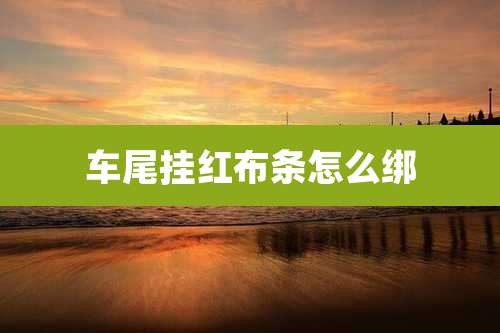 车尾挂红布条怎么绑