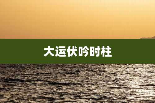大运伏吟时柱