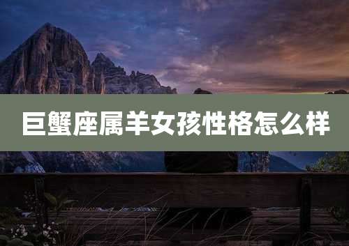 巨蟹座属羊女孩性格怎么样