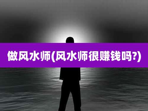 做风水师(风水师很赚钱吗?)