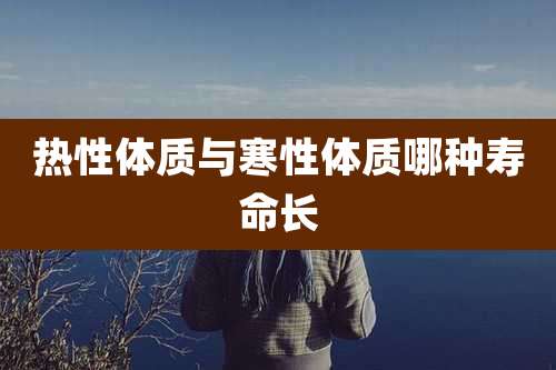 热性体质与寒性体质哪种寿命长
