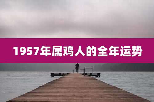 1957年属鸡人的全年运势