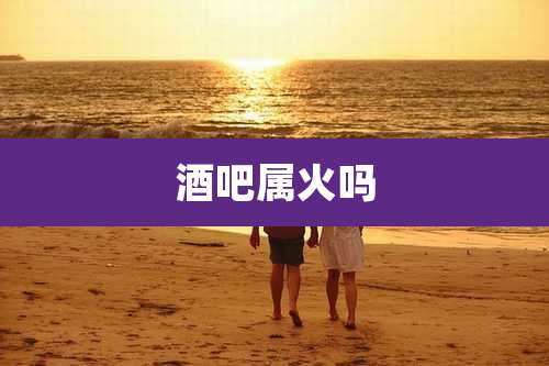 酒吧属火吗