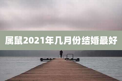 属鼠2021年几月份结婚最好
