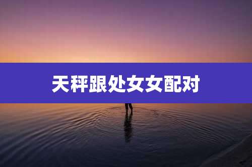 天秤跟处女女配对