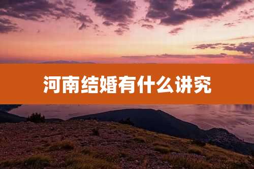 河南结婚有什么讲究