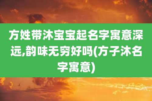方姓带沐宝宝起名字寓意深远,韵味无穷好吗(方子沐名字寓意)