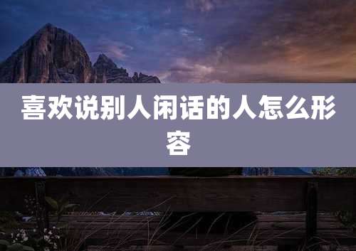 喜欢说别人闲话的人怎么形容