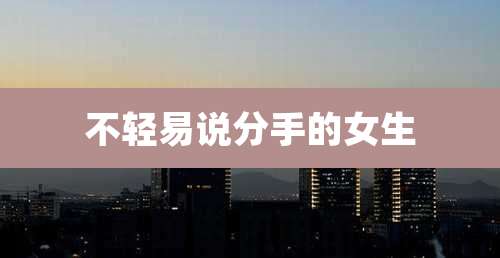 不轻易说分手的女生