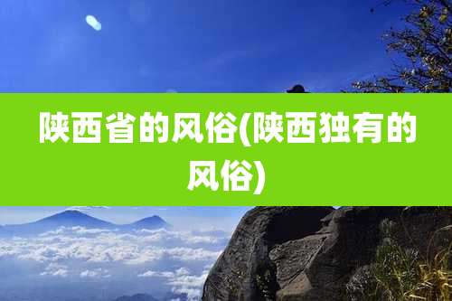 陕西省的风俗(陕***有的风俗)