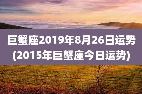 巨蟹座2019年8月26日运势(2015年巨蟹座今日运势)