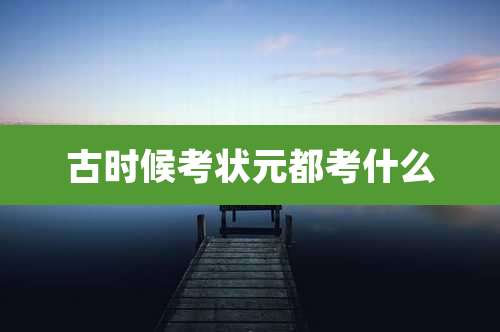 古时候考状元都考什么