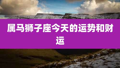 属马狮子座今天的运势和财运