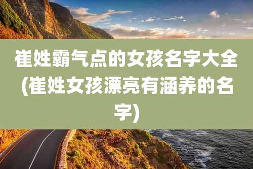 崔姓霸气点的女孩名字大全(崔姓女孩漂亮有涵养的名字)