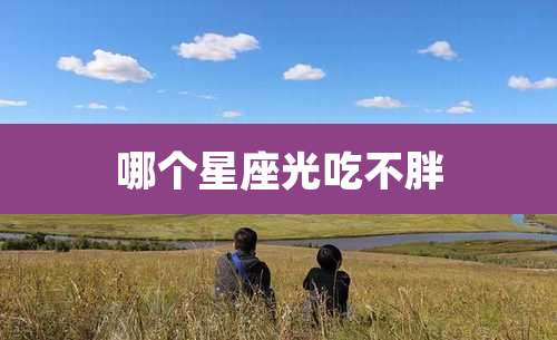 哪个星座光吃不胖