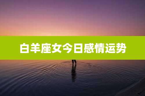 白羊座女今日感情运势