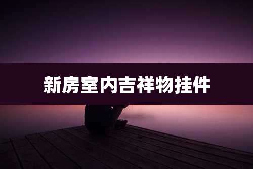 新房室内吉祥物挂件