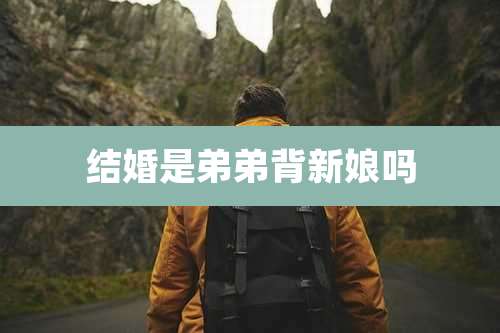 结婚是弟弟背新娘吗