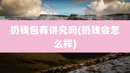 扔钱包有讲究吗(扔钱会怎么样)