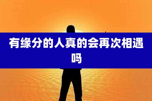 有缘分的人真的会再次相遇吗