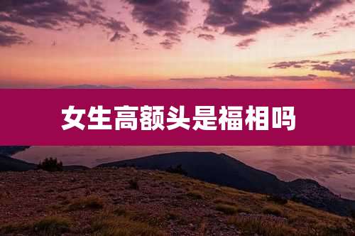 女生高额头是福相吗