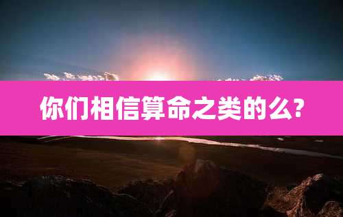 你们相信算命之类的么?