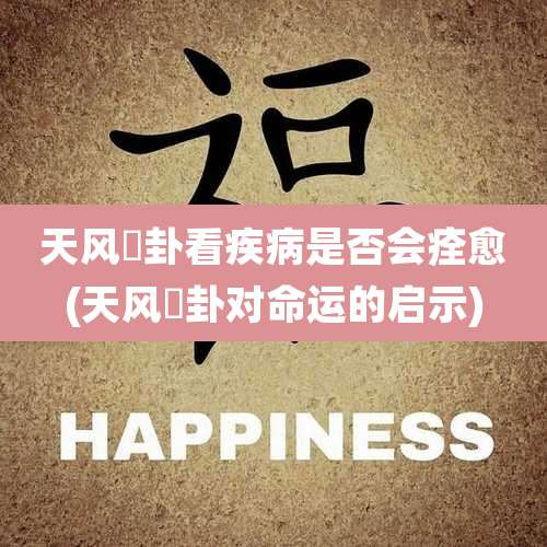 天风姤卦看疾病是否会痊愈(天风姤卦对命运的启示)