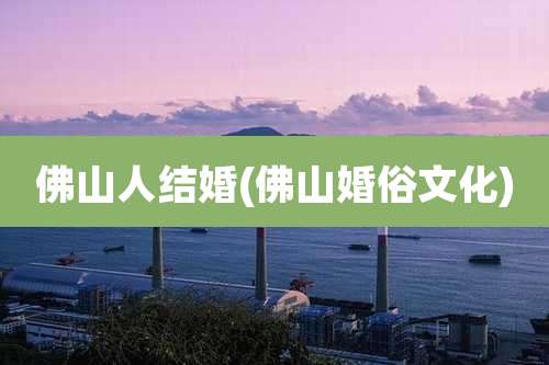 佛山人结婚(佛山婚俗文化)
