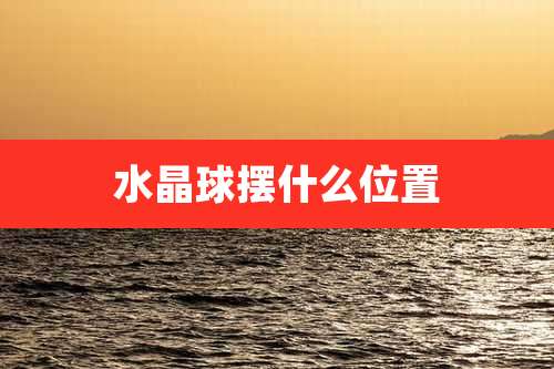 水晶球摆什么位置