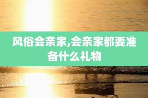 风俗会亲家,会亲家都要准备什么礼物
