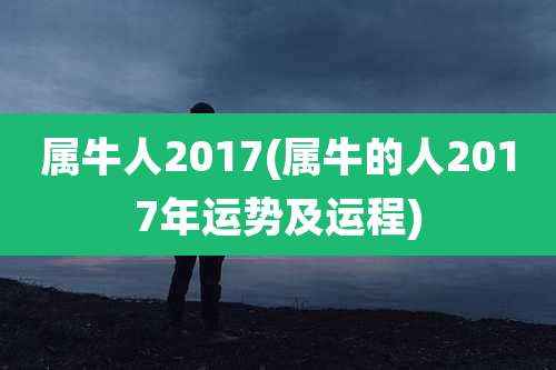 属牛人2017(属牛的人2017年运势及运程)