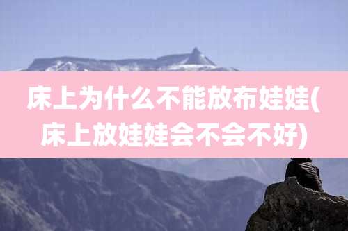 床上为什么不能放布娃娃(床上放娃娃会不会不好)