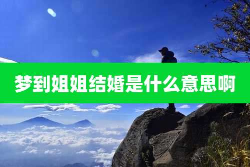 梦到姐姐结婚是什么意思啊