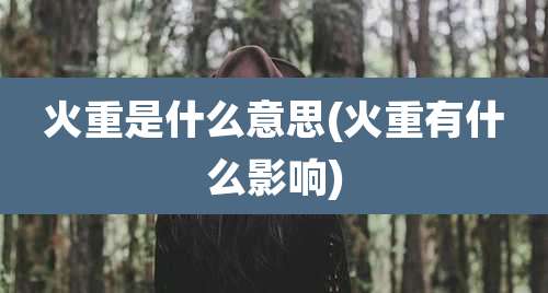 火重是什么意思(火重有什么影响)