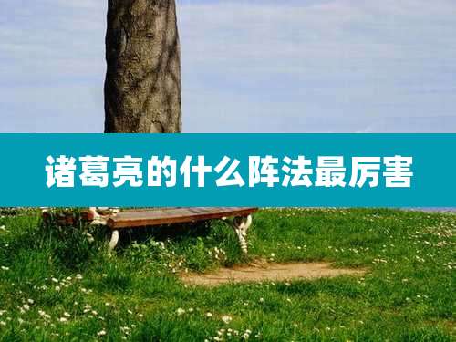 诸葛亮的什么阵法最厉害