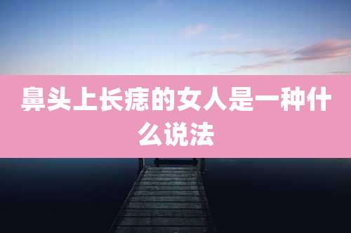 鼻头上长痣的女人是一种什么说法