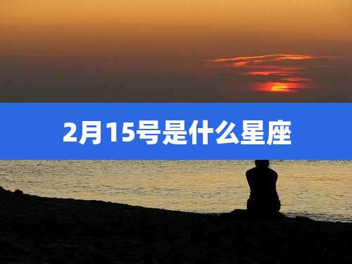 2月15号是什么星座