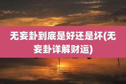 无妄卦到底是好还是坏(无妄卦详解财运)