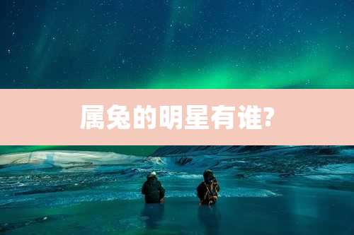 属兔的明星有谁?