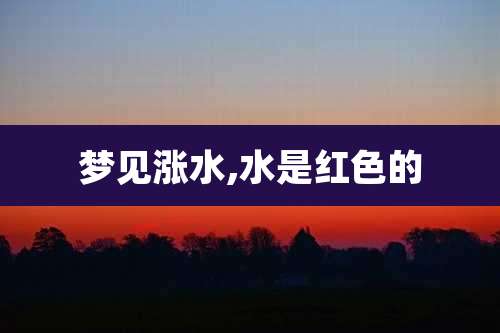 梦见涨水,水是红色的