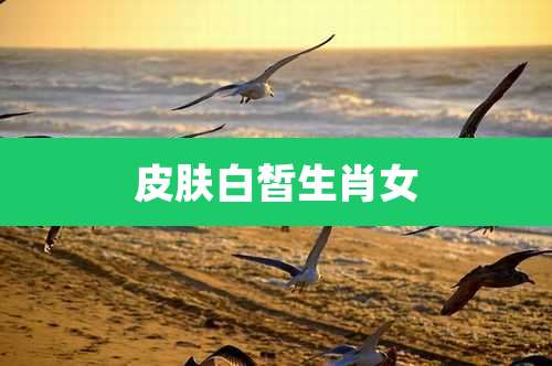 皮肤白皙生肖女